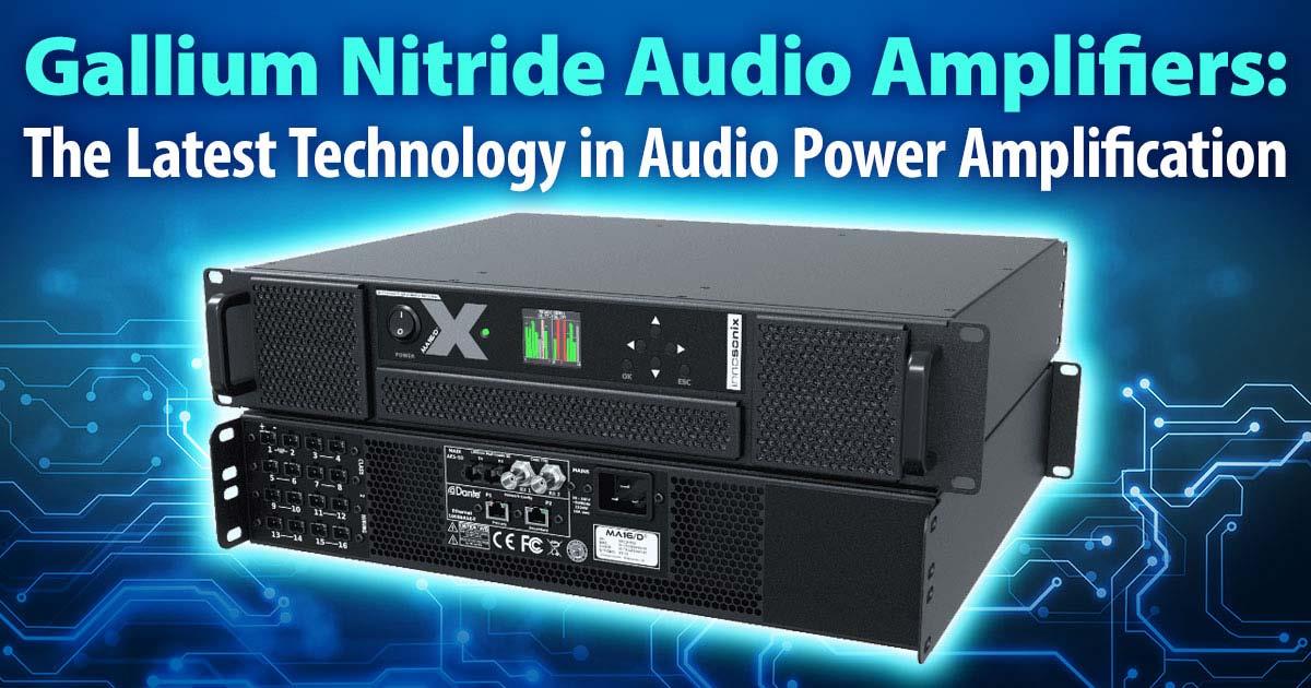 Gallium Nitride Audio Amplifiers: The Latest Technology in Audio Power Amplification